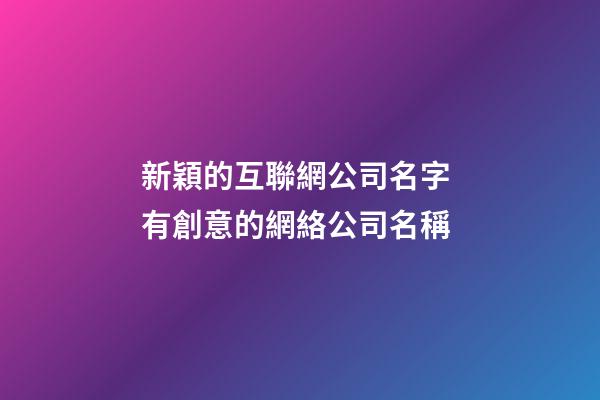 新穎的互聯網公司名字 有創意的網絡公司名稱